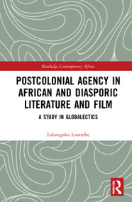 Postcolonial Agency in African and Diasporic Literature and Film (A Study in Globalectics) by Lokangaka Losambe, 9780367336387