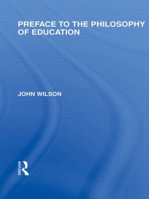 Preface to the philosophy of education (International Library of the Philosophy of Education Volume 24) by John Wilson, 9780415564892