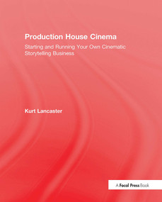 Production House Cinema (Starting and Running Your Own Cinematic Storytelling Business) by Kurt Lancaster, 9781138638068