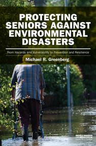 Protecting Seniors Against Environmental Disasters (From Hazards and Vulnerability to Prevention and Resilience) by Michael R Greenberg, 9780415842013