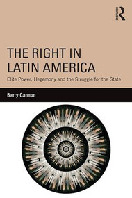 The Right in Latin America (Elite Power, Hegemony and the Struggle for the State) by Barry Cannon, 9780415840682