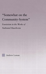 Somewhat on the Community System (Representations of Fourierism in the Works of Nathaniel Hawthorne) by Andrew Loman, 9780415975513