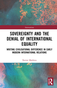 Sovereignty and the Denial of International Equality (Writing Civilisational Difference in Early Modern International Relations) by Xavier Mathieu, 9780367211028
