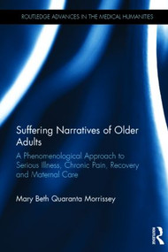 Suffering Narratives of Older Adults (A Phenomenological Approach to Serious Illness, Chronic Pain, Recovery and Maternal Care) by Mary Beth Morrissey, 9780415854795