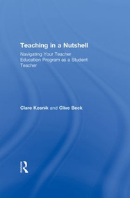 Teaching in a Nutshell (Navigating Your Teacher Education Program as a Student Teacher) by Clare Kosnik, Clive Beck, 9780415888066