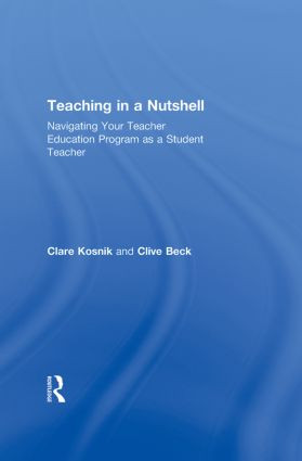 Teaching in a Nutshell (Navigating Your Teacher Education Program as a Student Teacher) by Clare Kosnik, Clive Beck, 9780415888066