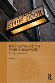 The Theatre and the State in Singapore (Orthodoxy and Resistance) by Terence Chong, 9780415584487