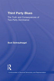Third Party Blues (The Truth and Consequences of Two-Party Dominance) by Scot Schraufnagel, 9780415881586