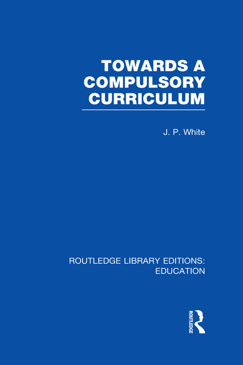 Towards A Compulsory Curriculum by John White, 9780415670128