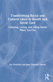 Transforming Racial and Cultural Lines in Health and Social Care (Listening, Loving, and Lifting Spirits When You Can) by Jan Froehlich, June Thornton-Marsh, 9780367259037