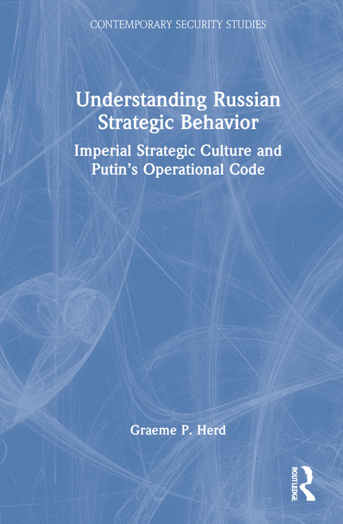 Understanding Russian Strategic Behavior (Imperial Strategic Culture and Putin's Operational Code) by Graeme P. Herd, 9780367205218
