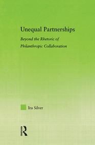 Unequal Partnerships (Beyond the Rhetoric of Philanthropic Collaboration) by Ira Silver, 9780415974462