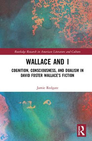 Wallace and I (Cognition, Consciousness, and Dualism in David Foster Wallace's Fiction) by Jamie Redgate, 9781138354470