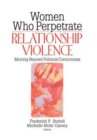 Women Who Perpetrate Relationship Violence (Moving Beyond Political Correctness) by Frederick Buttell, Michelle Mohr Carney, 9780789031303