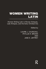 Women Writing Latin (Women Writing Latin in Roman Antiquity, Late Antiquity, and the Early Christian Era) by Laurie J. Churchill, Phyllis R. Brown, Jane E. Jeffrey, 9780415941839