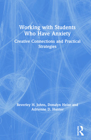 Working with Students Who Have Anxiety (Creative Connections and Practical Strategies) by Beverley H. Johns, Donalyn Heise, Adrienne D. Hunter, 9780367138677
