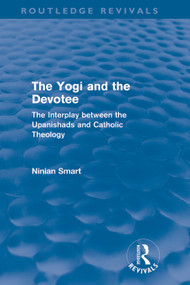 The Yogi and the Devotee (Routledge Revivals) (The Interplay Between the Upanishads and Catholic Theology) by Ninian Smart, 9780415682367