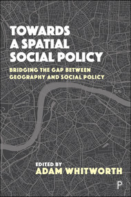 Towards a Spatial Social Policy (Bridging the Gap Between Geography and Social Policy) by John Clarke, Brian  Webb, Scott Orford, Richard Harris, Jessica Pykett, Jay Wiggan, Anna Minton, Chris Philo, Martin Jones, Adam Whitworth, 9781447337911
