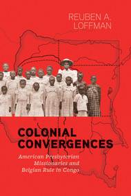 Colonial Convergences (American Presbyterian Missionaries and Belgian Rule in Congo) by Reuben Loffman, 9780228031383