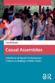 Casual Assemblies: Afterlives of Maoist Performance Culture in Beijing's Public Parks by Lisa Richaud, 9789463725392