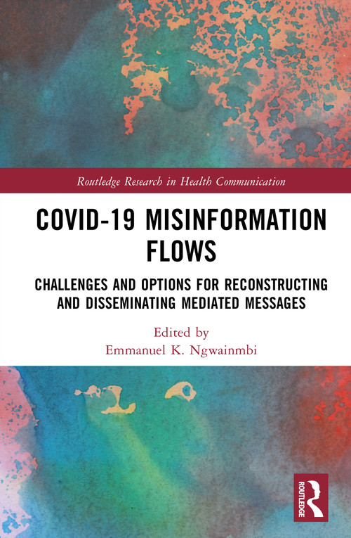 Covid-19 Misinformation Flows (Challenges and Options for Reconstructing and Disseminating Mediated Messages) by Emmanuel K. Ngwainmbi, 9781032735399