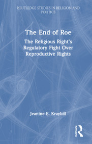 The End of Roe (The Religious Right's Regulatory Fight Over Reproductive Rights) by Jeanine E. Kraybill, 9781032636153