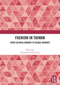 Fashion in Taiwan (From Colonial Memory to Global Runways) by Alexander Chih-wei Su, 9781041367185