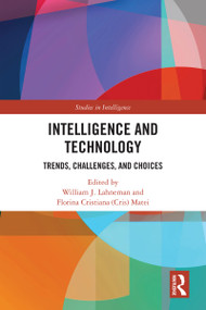 Intelligence and Technology (Trends, Challenges, and Choices) by William J. Lahneman, Florina Cristiana (Cris) Matei, 9781041095972