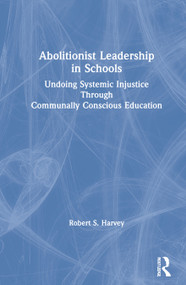 Abolitionist Leadership in Schools (Undoing Systemic Injustice Through Communally Conscious Education) by Robert Harvey, 9780367679279