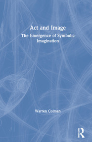 Act and Image (The Emergence of Symbolic Imagination) by Warren Colman, 9780367862671
