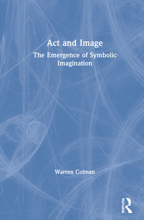 Act and Image (The Emergence of Symbolic Imagination) by Warren Colman, 9780367862671