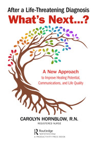After a Life-Threatening Diagnosis...What's Next? (A New Approach to Improve Healing Potential, Communications, and Life Quality) by Carolyn Hornblow, 9780367773588