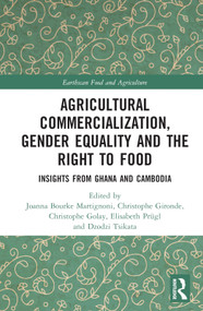 Agricultural Commercialization, Gender Equality and the Right to Food (Insights from Ghana and Cambodia) by Joanna Bourke Martignoni, Christophe Gironde, Christophe Golay, Elisabeth Prügl, Dzodzi Tsikata, 9781032063768