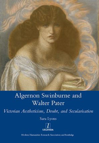 Algernon Swinburne and Walter Pater (Victorian Aestheticism, Doubt and Secularisation) by SarahGlendon Lyons, 9781909662483