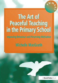 The Art of Peaceful Teaching in the Primary School (Improving Behaviour and Preserving Motivation) by Michelle MacGrath, 9781138167223