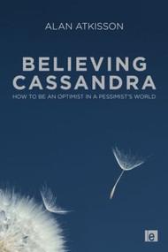 Believing Cassandra (How to be an Optimist in a Pessimist's World) by Alan AtKisson, 9781849711715
