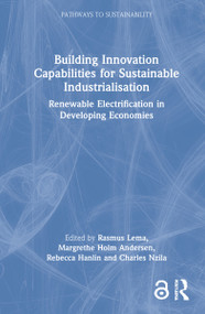 Building Innovation Capabilities for Sustainable Industrialisation (Renewable Electrification in Developing Economies) by Rasmus Lema, Margrethe Holm Andersen, Rebecca Hanlin, Charles Nzila, 9780367516246