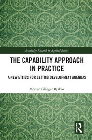 The Capability Approach in Practice (A New Ethics in Setting Development Agendas) by Morten Fibieger Byskov, 9781138584457