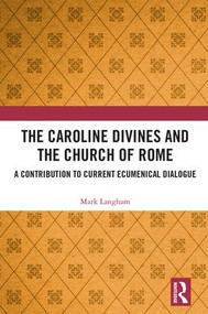 The Caroline Divines and the Church of Rome (A Contribution to Current Ecumenical Dialogue) by Mark Langham, 9781472489814
