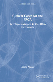 Clinical Cases for the FRCA (Key Topics Mapped to the RCoA Curriculum) by Alisha Allana, 9780367742119