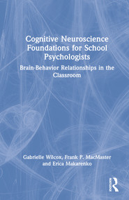 Cognitive Neuroscience Foundations for School Psychologists (Brain-Behavior Relationships in the Classroom) by Gabrielle Wilcox, Frank P. MacMaster, Erica Makarenko, 9780367543334