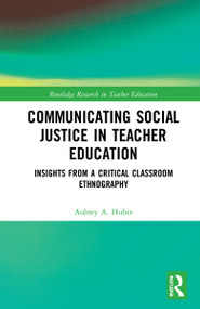 Communicating Social Justice in Teacher Education (Insights from a Critical Classroom Ethnography) by Aubrey Huber, 9780367477530