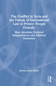 The Conflict in Syria and the Failure of International Law to Protect People Globally by Jeremy Julian Sarkin, 9781032056630
