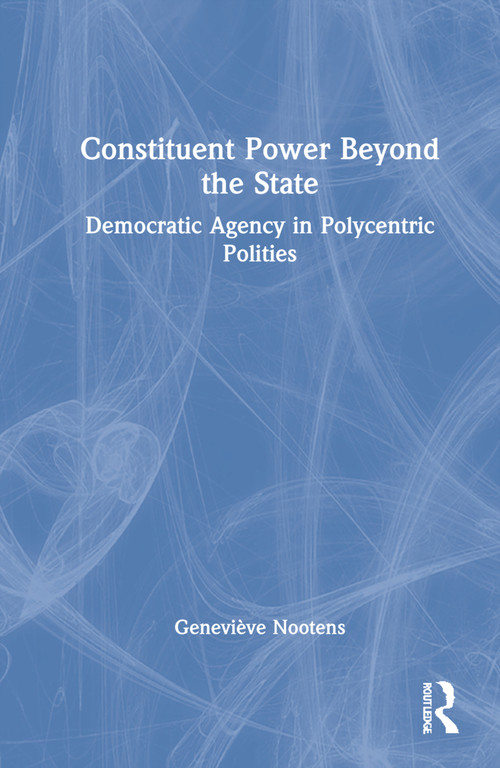Constituent Power Beyond the State (Democratic Agency in Polycentric Polities) by Geneviève Nootens, 9781032118338