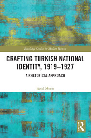 Crafting Turkish National Identity, 1919-1927 (A Rhetorical Approach) by Aysel Morin, 9780367715014
