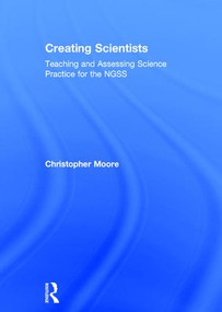 Creating Scientists (Teaching and Assessing Science Practice for the NGSS) by Christopher Moore, 9781138237971