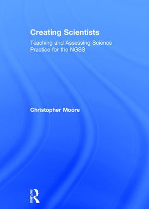 Creating Scientists (Teaching and Assessing Science Practice for the NGSS) by Christopher Moore, 9781138237971