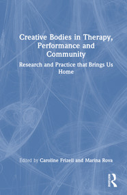 Creative Bodies in Therapy, Performance and Community (Research and Practice that Brings us Home) by Caroline Frizell, Marina Rova, 9781032119816