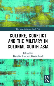 Culture, Conflict and the Military in Colonial South Asia by Kaushik Roy, Gavin Rand, 9781138206724