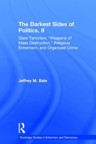 The Darkest Sides of Politics, II (State Terrorism, “Weapons of Mass Destruction,” Religious Extremism, and Organized Crime) by Jeffrey M. Bale, 9781138785625